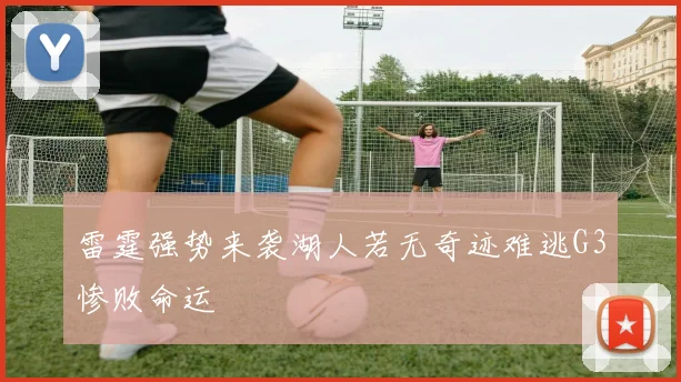 雷霆强势来袭湖人若无奇迹难逃G3惨败命运