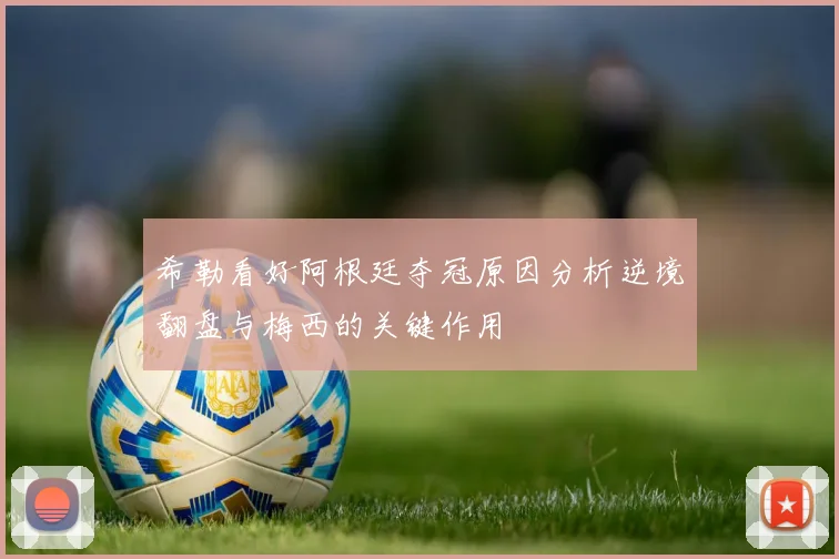希勒看好阿根廷夺冠原因分析逆境翻盘与梅西的关键作用