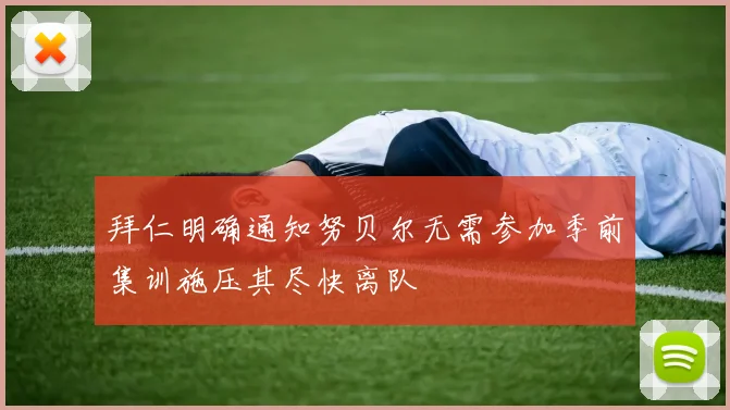 拜仁明确通知努贝尔无需参加季前集训施压其尽快离队