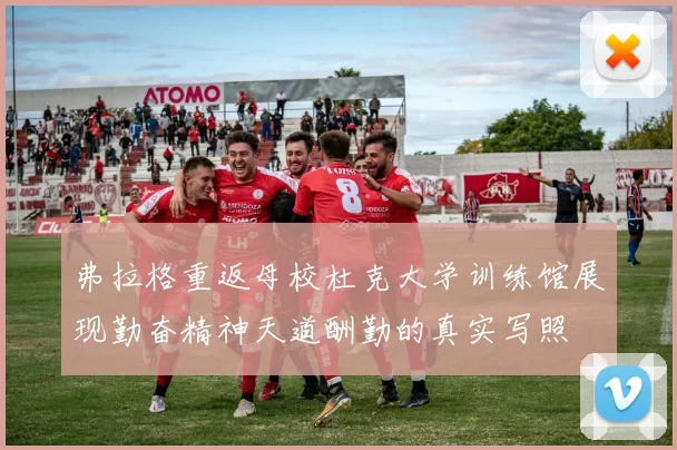 弗拉格重返母校杜克大学训练馆展现勤奋精神天道酬勤的真实写照