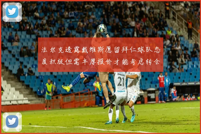 法尔克透露戴维斯愿留拜仁球队态度积极但需丰厚报价才能考虑转会