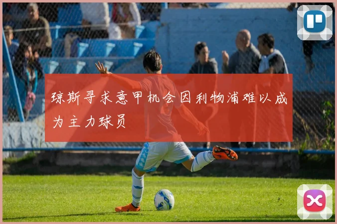 琼斯寻求意甲机会因利物浦难以成为主力球员